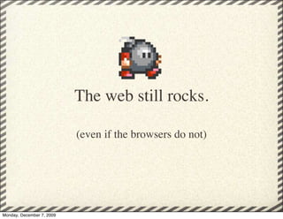 The web still rocks.

                           (even if the browsers do not)




Monday, December 7, 2009
 
