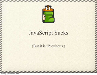 JavaScript Sucks

                            (But it is ubiquitous.)




Monday, December 7, 2009
 