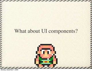 What about UI components?

                               




Monday, December 7, 2009
 