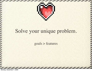 Solve your unique problem.

                           goals > features




Monday, December 7, 2009
 