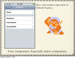 This is the modern equivalent of
                                 Outlook Express.




            Fuck components. Especially native components.
Monday, December 7, 2009
 