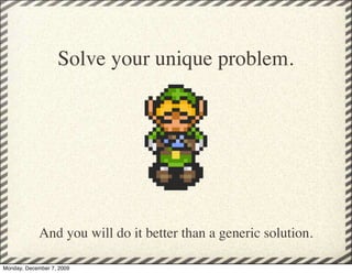 Solve your unique problem.




            And you will do it better than a generic solution.

Monday, December 7, 2009
 