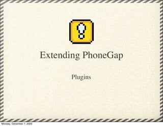 Extending PhoneGap

                                 Plugins




Monday, December 7, 2009
 