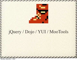 jQuery / Dojo / YUI / MooTools




Monday, December 7, 2009
 