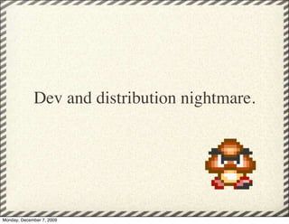 Dev and distribution nightmare.




Monday, December 7, 2009
 