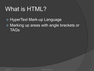 What is HTML?
 HyperText Mark-up Language
 Marking up areas with angle brackets or
TAGs
23/4/2015 http://blog.kerul.net ...