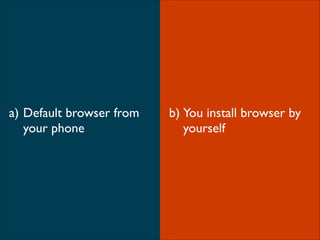 What browser youbrowser by
b) You install use
yourself
on smartphone?

a) Default browser from
your phone

 