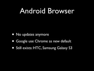 Android Browser
• No updates anymore	

• Google use Chrome as new default	

• Still exists: HTC, Samsung Galaxy S3

 