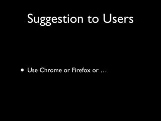Suggestion to Users

• Use Chrome or Firefox or …

 