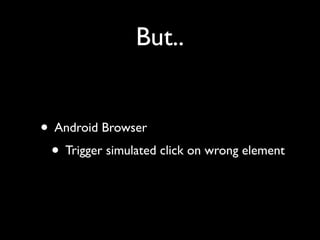 But..
• Android Browser	

• Trigger simulated click on wrong element

 