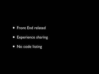 • Front End related	

• Experience sharing	

• No code listing

 