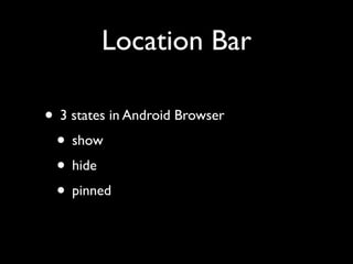Location Bar
• 3 states in Android Browser	

• show	

• hide	

• pinned

 