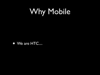 Why Mobile

• We are HTC....

 
