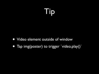 Tip
• Video element outside of window	

• Tap img(poster) to trigger `video.play()`

 