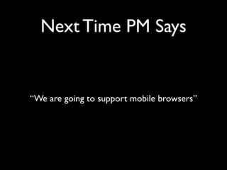 Next Time PM Says

“We are going to support mobile browsers”

 