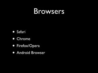Browsers
• Safari	

• Chrome	

• Firefox/Opera	

• Android Browser

 