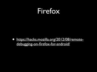 Firefox

• https://hacks.mozilla.org/2012/08/remotedebugging-on-ﬁrefox-for-android/

 