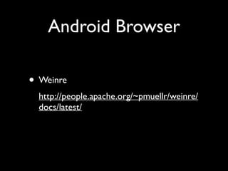 Android Browser
• Weinre
http://people.apache.org/~pmuellr/weinre/
docs/latest/ 

 