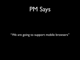 PM Says

“We are going to support mobile browsers”

 