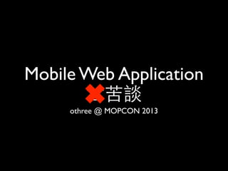 Mobile Web Application
⽢甘苦談
othree @ MOPCON 2013

 