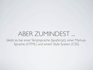 ABER ZUMINDEST ...
bleibt es bei einer Skriptsprache (JavaScript), einer Markup-
      Sprache (HTML) und einem Style System (CSS)
 