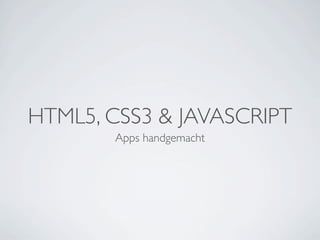 HTML5, CSS3 & JAVASCRIPT
       Apps handgemacht
 