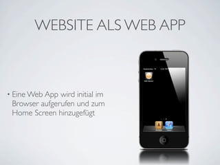 WEBSITE ALS WEB APP



• Eine Web App wird initial im
 Browser aufgerufen und zum
 Home Screen hinzugefügt
 