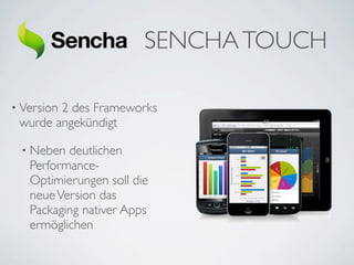 SENCHA TOUCH

• Version
        2 des Frameworks
 wurde angekündigt

 • Neben  deutlichen
   Performance-
   Optimierungen soll die
   neue Version das
   Packaging nativer Apps
   ermöglichen
 
