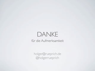 DANKE
für die Aufmerksamkeit


 holger@rueprich.de
  @holgerrueprich
 