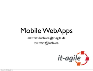 Mobile WebApps
                           matthias.luebken@it-agile.de
                                twitter: @luebken




Mittwoch, 30. März 2011
 