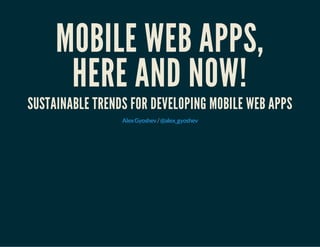 MOBILE WEB APPS,
HERE AND NOW!
SUSTAINABLE TRENDS FOR DEVELOPING MOBILE WEB APPS
/AlexGyoshev @alex_gyoshev
 
