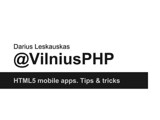 @VilniusPHP
HTML5 mobile apps. Tips & tricks
Darius Leskauskas
 