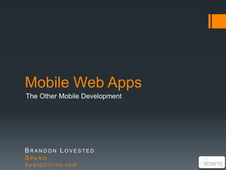 Mobile Web Apps The Other Mobile Development BRANDON LOVESTED SPARQ SparqOnline.com 