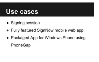 Use cases
● Signing session
● Fully featured SignNow mobile web app
● Packaged App for Windows Phone using
PhoneGap
 
