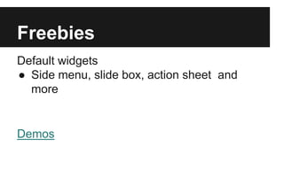 Freebies
Default widgets
● Side menu, slide box, action sheet and
more
Demos
 
