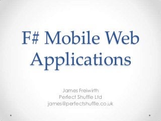 F# Mobile Web
Applications
James Freiwirth
Perfect Shuffle Ltd
james@perfectshuffle.co.uk
 