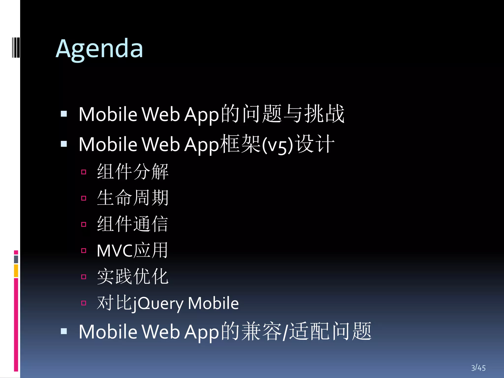 Agenda

 Mobile Web App的问题与挑战
 Mobile Web App框架(v5)设计
  组件分解
  生命周期
  组件通信
  MVC应用
  实践优化
  对比jQuery Mobile
 Mobile Web App的兼容/适配问题
                           3/45
 
