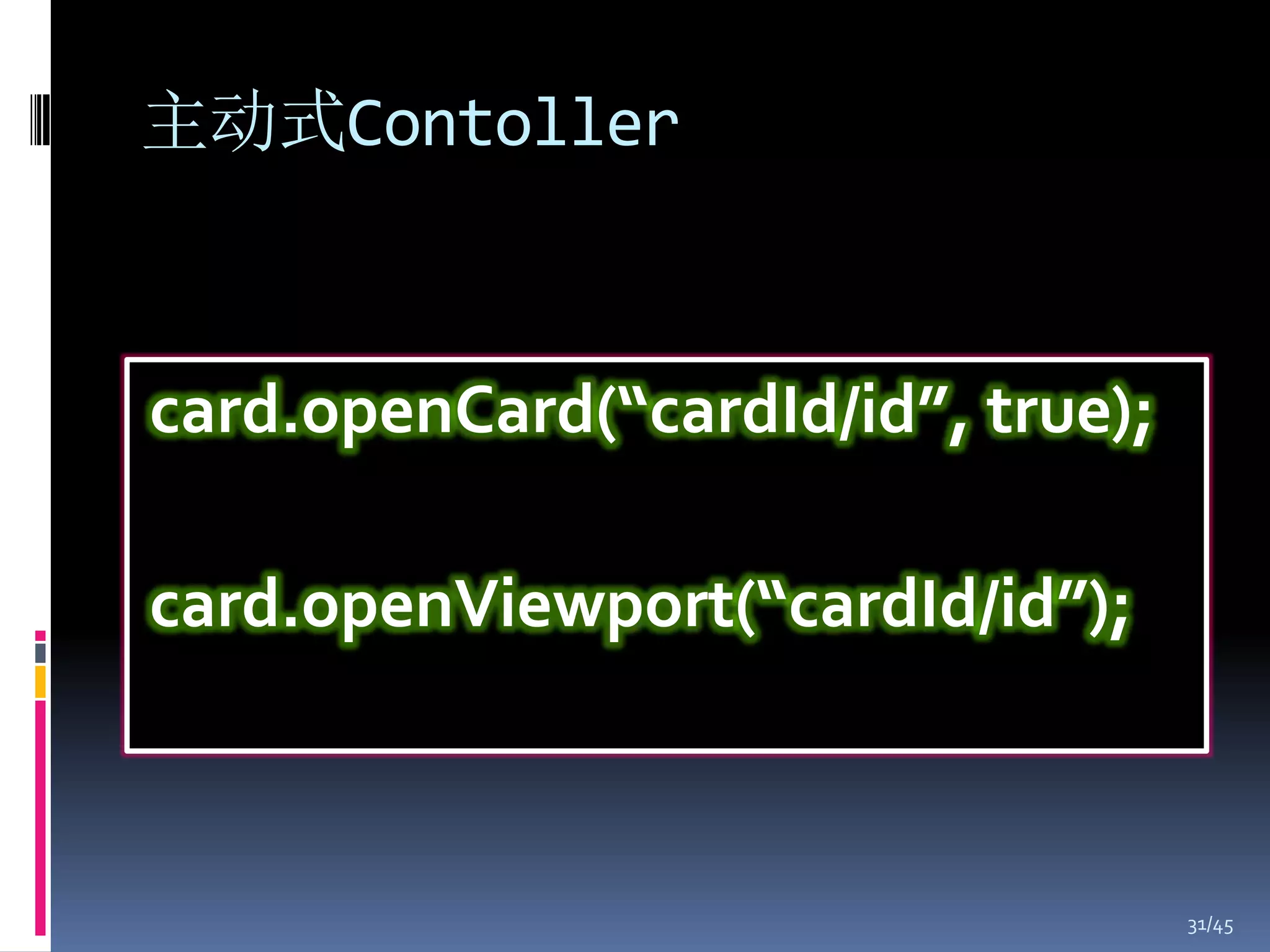 主动式Contoller



card.openCard(“cardId/id”, true);

card.openViewport(“cardId/id”);



                                    31/45
 