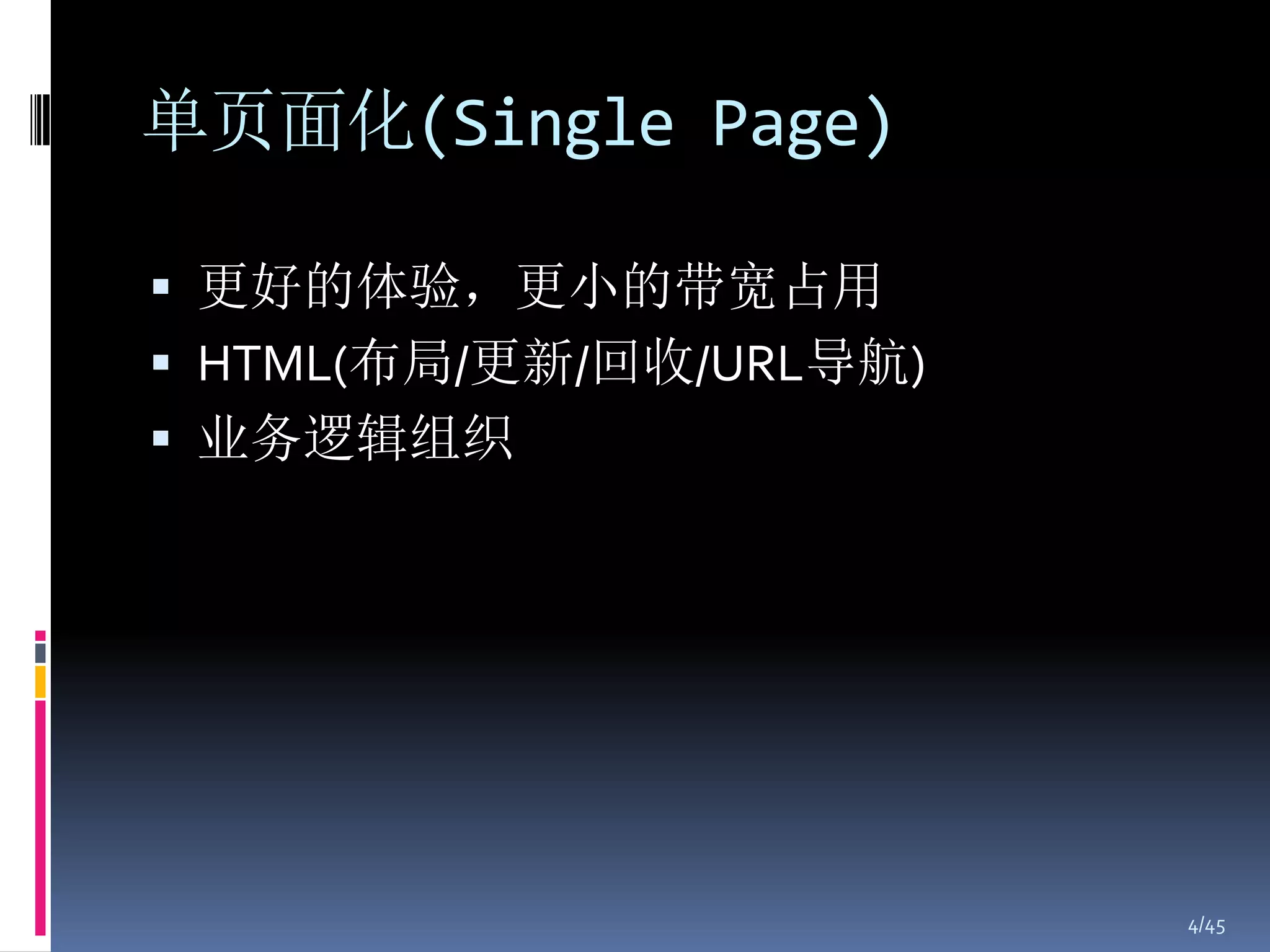单页面化(Single Page)

 更好的体验，更小的带宽占用
 HTML(布局/更新/回收/URL导航)
 业务逻辑组织




                         4/45
 