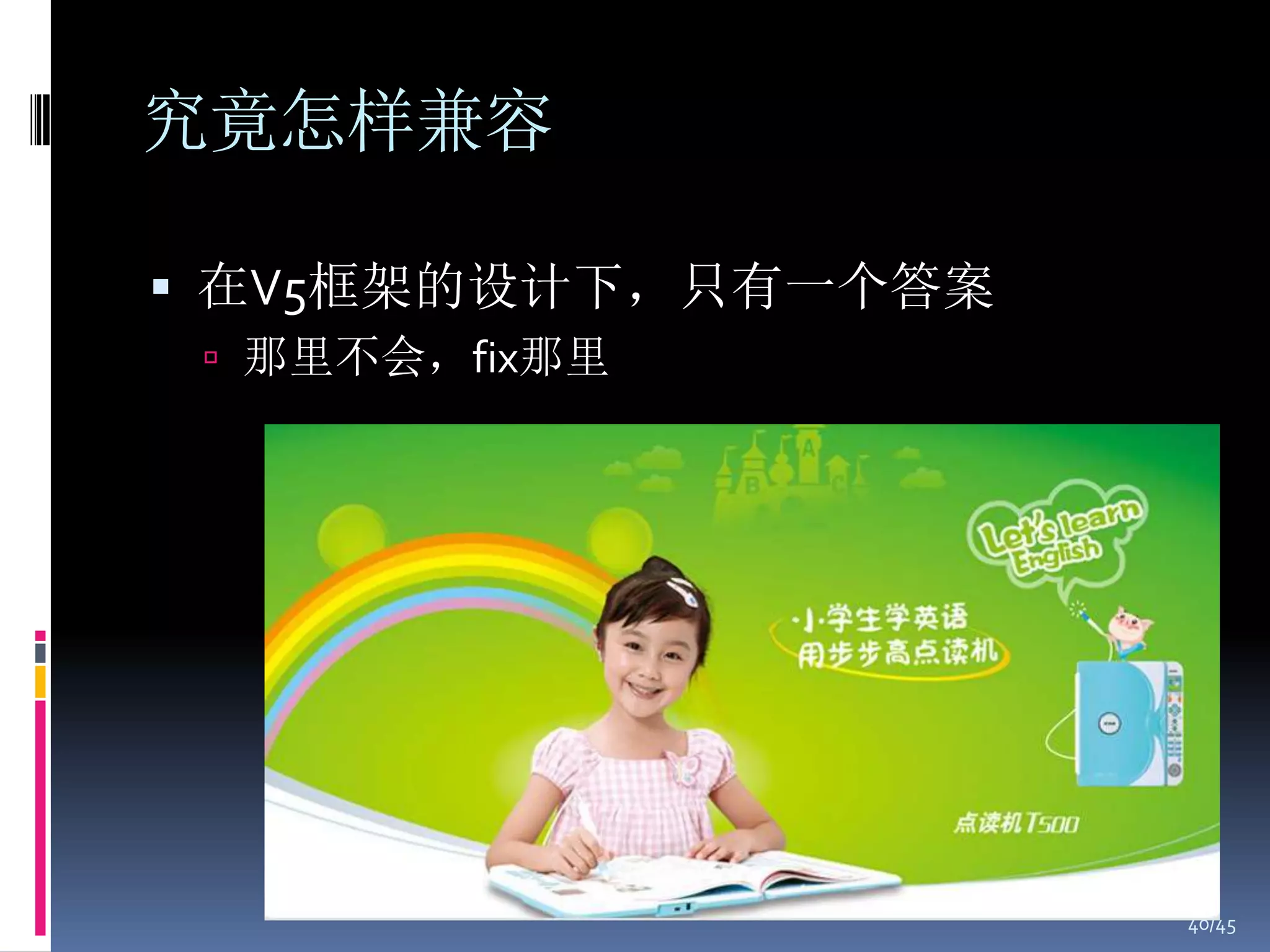 究竟怎样兼容

 在V5框架的设计下，只有一个答案
  那里不会，fix那里




                     40/45
 