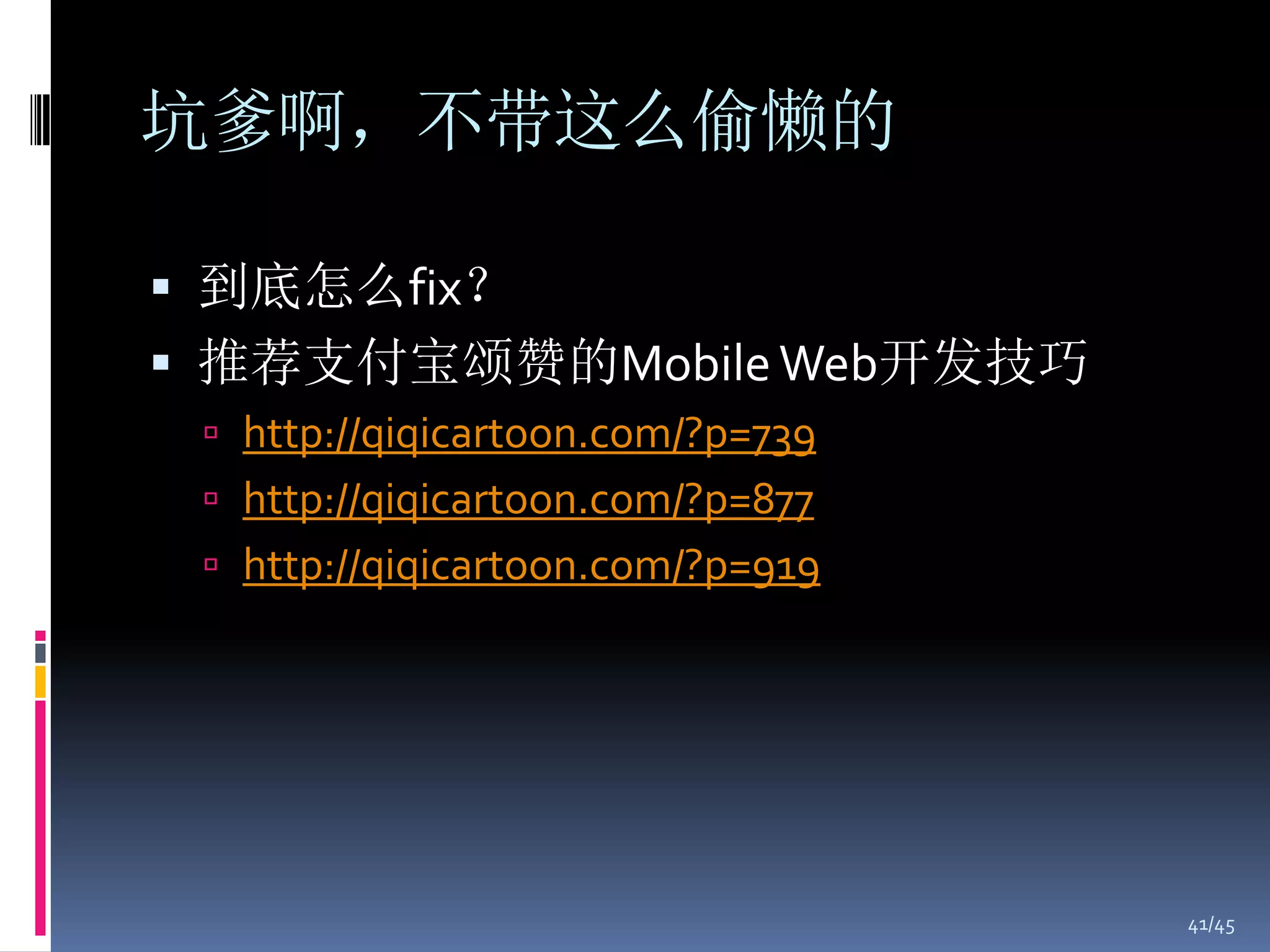 坑爹啊，不带这么偷懒的

 到底怎么fix？
 推荐支付宝颂赞的Mobile Web开发技巧
  http://qiqicartoon.com/?p=739
  http://qiqicartoon.com/?p=877
  http://qiqicartoon.com/?p=919




                                   41/45
 