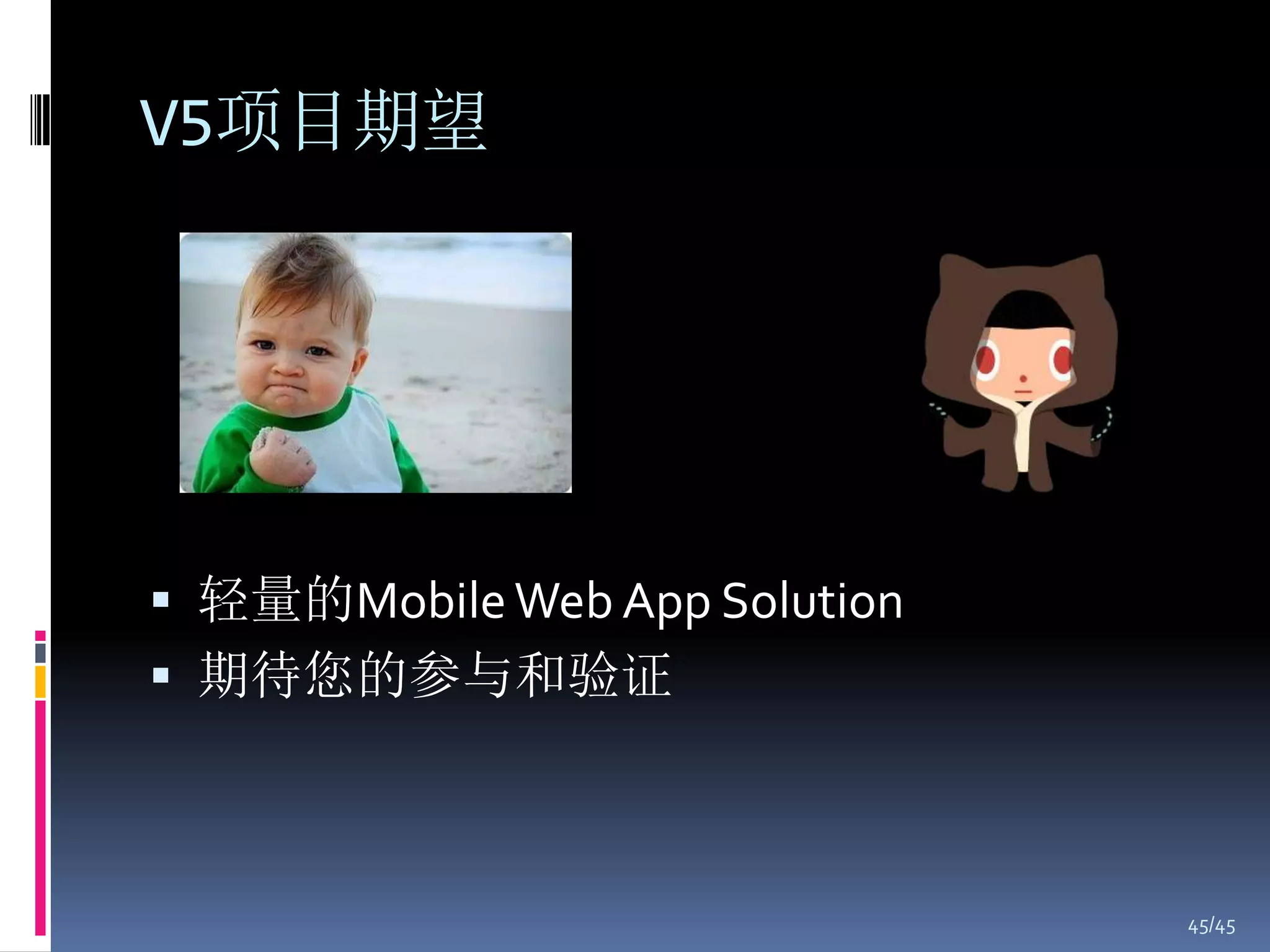 V5项目期望




 轻量的Mobile Web App Solution
 期待您的参与和验证



                               45/45
 