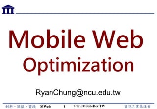 MWeb 1
Mobile Web
Optimization
RyanChung@ncu.edu.tw
http://MobileDev.TW
 