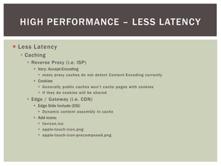 HIGH PERFORMANCE – LESS LATENCY

¡  Less Latency
  §  Caching
     §  Reverse Proxy (i.e. ISP)
        §  Vary: Accept...