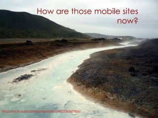 How are those mobile sites
                                            now?




http://www.flickr.com/photos/rwhgould/5554...