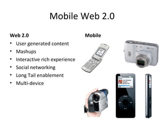Mobile Web 2.0 Web 2.0 User generated content Mashups Interactive rich experience Social networking Long Tail enablement Multi-device Mobile 