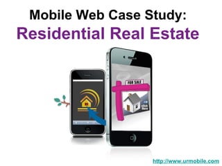 Mobile Web Case Study:   Residential Real Estate  http://www.urmobile.com 