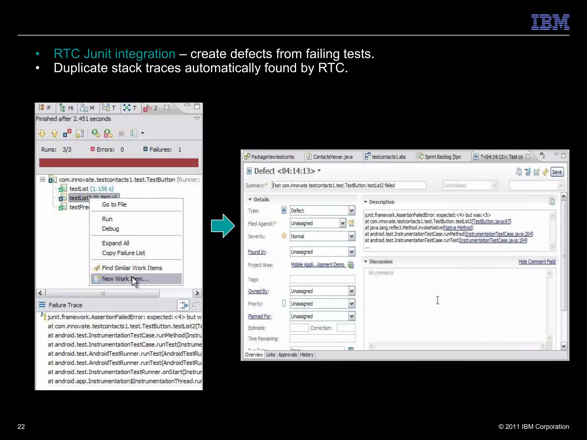 •   RTC Junit integration – create defects from failing tests.
     •   Duplicate stack traces automatically found by RTC.




22                                                                    © 2011 IBM Corporation
 
