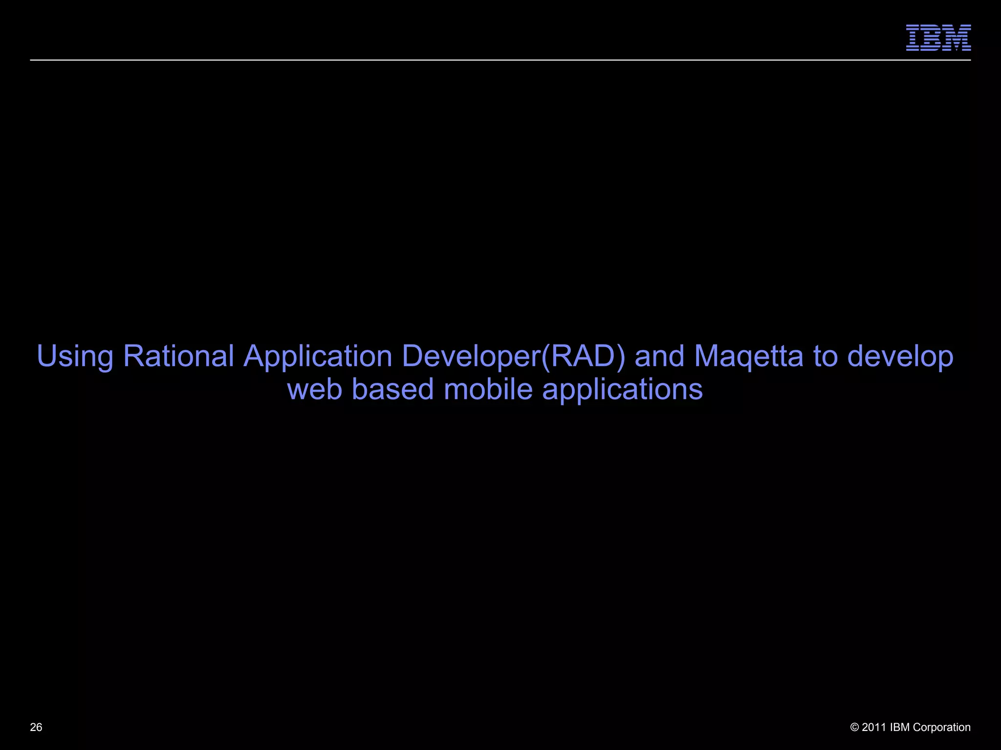 Using Rational Application Developer(RAD) and Maqetta to develop
                 web based mobile applications




26                                                      © 2011 IBM Corporation
 