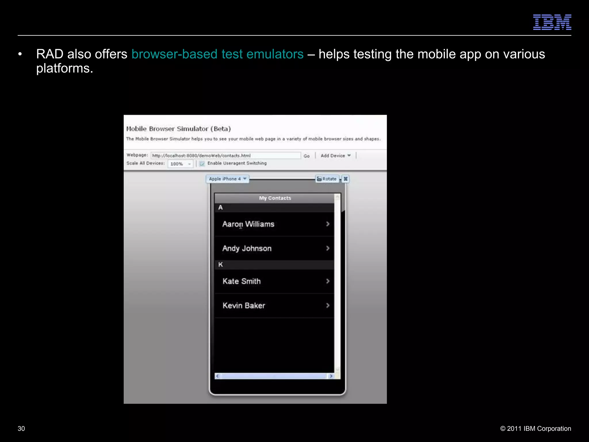 •    RAD also offers browser-based test emulators – helps testing the mobile app on various
     platforms.




30                                                                                 © 2011 IBM Corporation
 